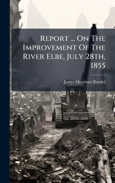 Report ... On The Improvement Of The River Elbe, July 28th, 1855