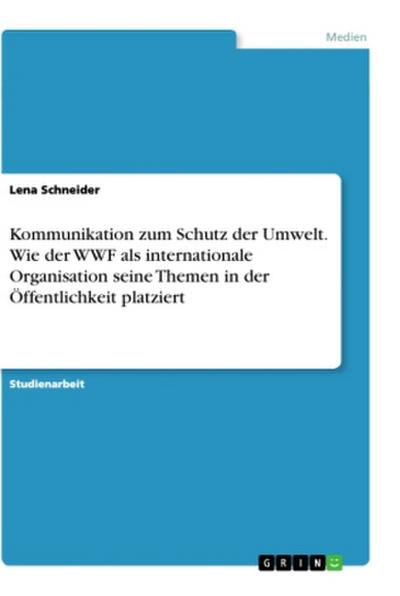 Kommunikation zum Schutz der Umwelt. Wie der WWF als internationale Organisation seine Themen in der Öffentlichkeit platziert