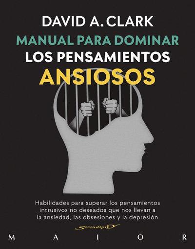 Manual para dominar los pensamientos ansiosos : habilidades para superar los pensamientos intrusivos no deseados que nos llevan a la ansiedad, las obsesiones y la depresión
