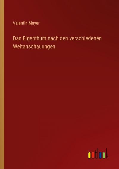 Das Eigenthum nach den verschiedenen Weltanschauungen