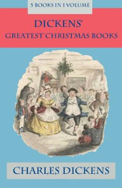 Dickens’ Greatest Christmas Books: 5 books in 1 volume