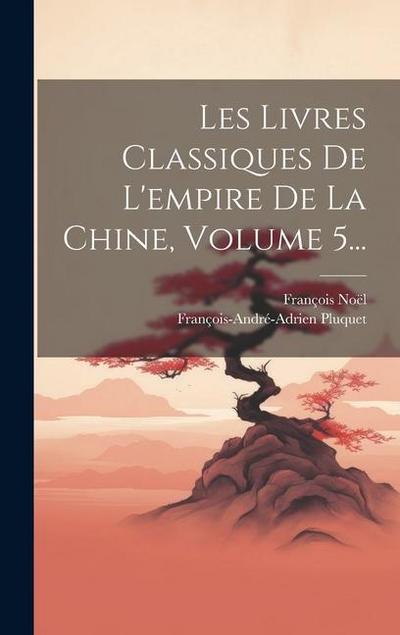 Les Livres Classiques De L’empire De La Chine, Volume 5...
