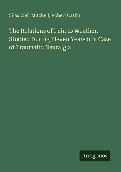 The Relations of Pain to Weather. Studied During Eleven Years of a Case of Traumatic Neuralgia