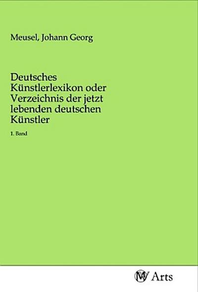 Deutsches Künstlerlexikon oder Verzeichnis der jetzt lebenden deutschen Künstler