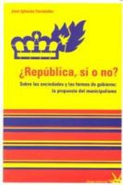 ¿República, si o no? : sobre las sociedades y las formas de gobierno : la propuesta del municpalismo