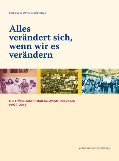 Alles verändert sich, wenn wir es verändern: Die Offene Arbeit Erfurt im Wandel der Zeiten (1979-2014)