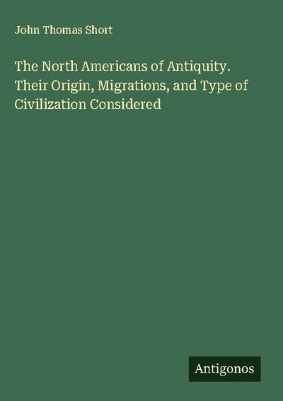 The North Americans of Antiquity. Their Origin, Migrations, and Type of Civilization Considered