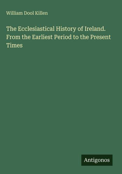 The Ecclesiastical History of Ireland. From the Earliest Period to the Present Times