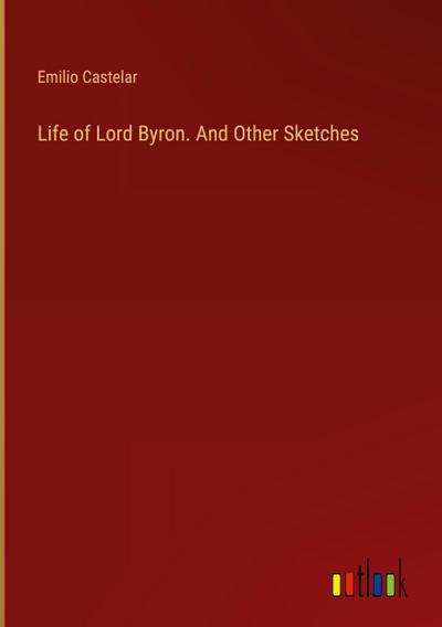 Life of Lord Byron. And Other Sketches