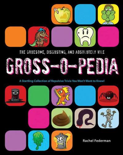 The Gruesome, Disgusting, and Absolutely Vile Gross-O-Pedia: A Startling Collection of Repulsive Trivia You Won’t Want to Know!