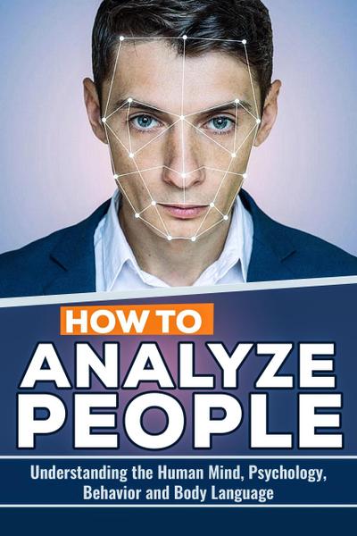 How to Analyze People: The Keys to Understanding the Human Mind, Psychology, Behavior and Body Language