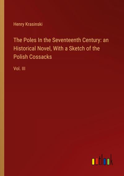The Poles In the Seventeenth Century: an Historical Novel, With a Sketch of the Polish Cossacks