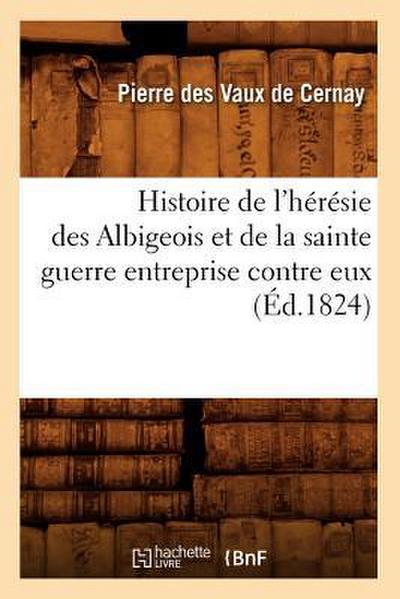 Histoire de l’Hérésie Des Albigeois Et de la Sainte Guerre Entreprise Contre Eux (Éd.1824)