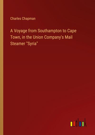 A Voyage from Southampton to Cape Town, in the Union Company’s Mail Steamer "Syria"