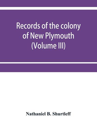 Records of the colony of New Plymouth, in New England (Volume III) 1651-1661