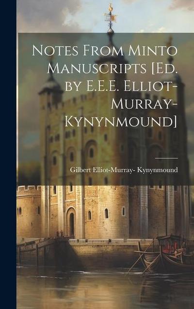 Notes From Minto Manuscripts [Ed. by E.E.E. Elliot-Murray-Kynynmound]