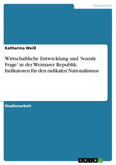 Wirtschaftliche Entwicklung und ’Soziale Frage’ in der Weimarer Republik: Indikatoren für den radikalen Nationalismus