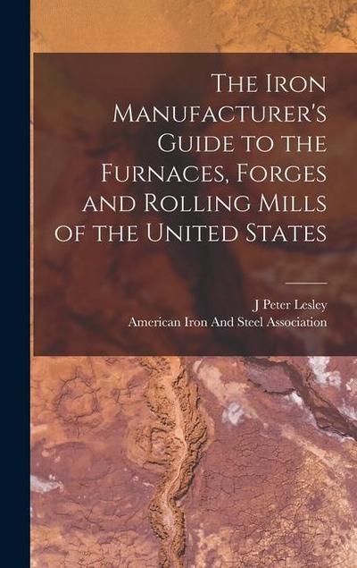 The Iron Manufacturer’s Guide to the Furnaces, Forges and Rolling Mills of the United States