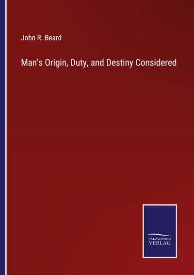 Man’s Origin, Duty, and Destiny Considered