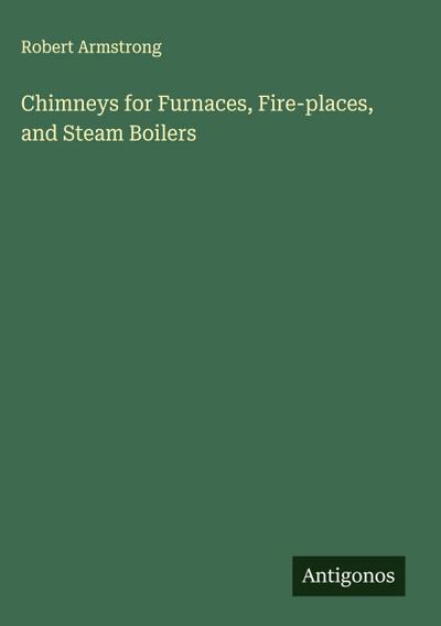 Chimneys for Furnaces, Fire-places, and Steam Boilers