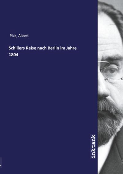 Pick, A: Schillers Reise nach Berlin im Jahre 1804