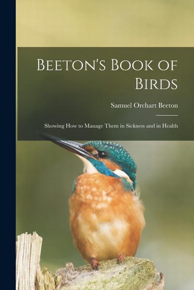 Beeton’s Book of Birds: Showing How to Manage Them in Sickness and in Health
