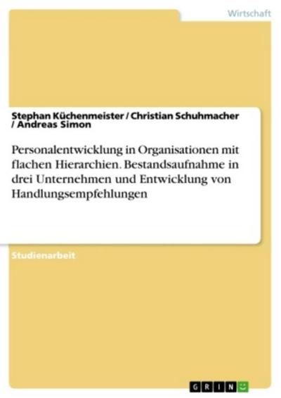 Personalentwicklung in Organisationen mit flachen Hierarchien. Bestandsaufnahme in drei Unternehmen und Entwicklung von Handlungsempfehlungen