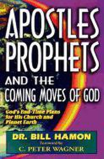 Apostles, Prophets and the Coming Moves of God: God’s End-Time Plans for His Church and Planet Earth