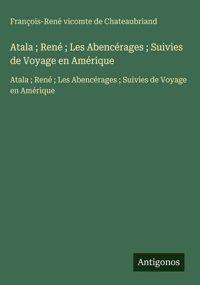 Atala ; René ; Les Abencérages ; Suivies de Voyage en Amérique
