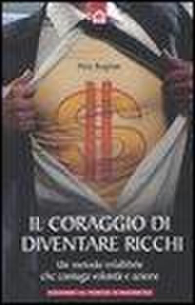 Il coraggio di diventare ricchi. Un metodo infallibile che coniuga volontà e azione