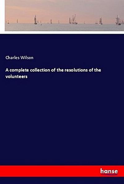 A complete collection of the resolutions of the volunteers