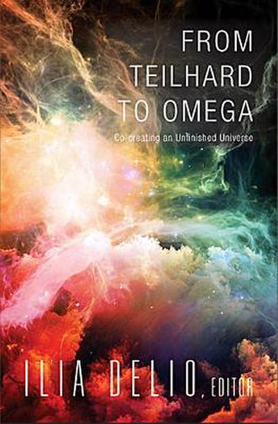 From Teilhard to Omega: Co-Creating an Unfinished Universe