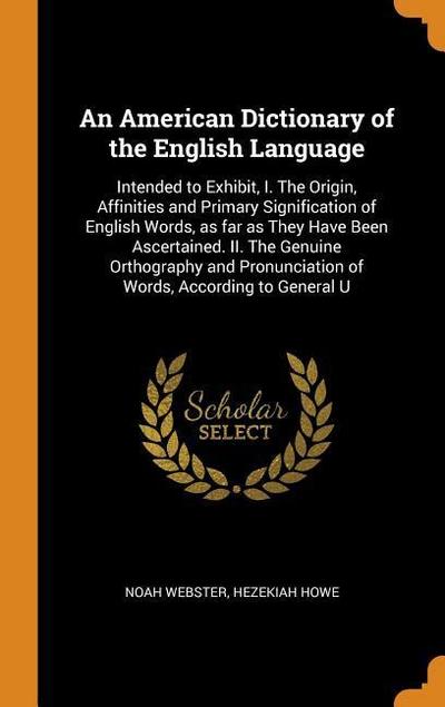An American Dictionary of the English Language: Intended to Exhibit, I. the Origin, Affinities and Primary Signification of English Words, as Far as T