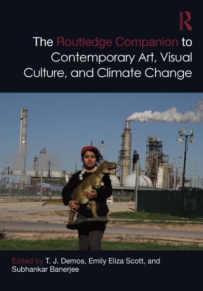 The Routledge Companion to Contemporary Art, Visual Culture, and Climate Change