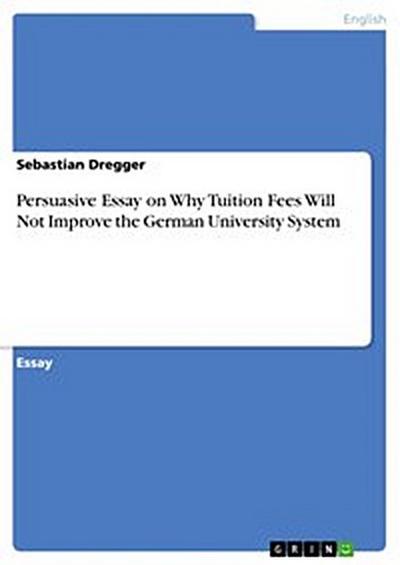 Persuasive Essay on Why Tuition Fees Will Not Improve the German University System