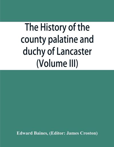The history of the county palatine and duchy of Lancaster (Volume III)