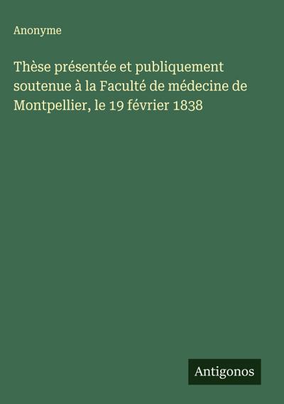 Thèse présentée et publiquement soutenue à la Faculté de médecine de Montpellier, le 19 février 1838