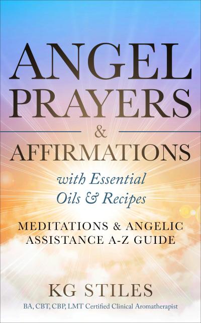 Angel Prayers & Affirmations with Essential Oils & Recipes Meditations & Angelic Assistance A-Z Guide (Angels Healing & Manifesting)