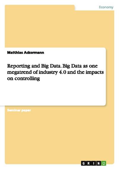 Reporting and Big Data.Big Data as one megatrend of industry 4.0 and the impacts on controlling