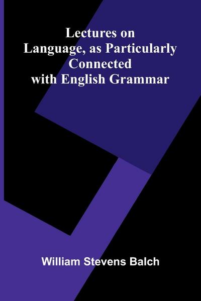 Lectures on Language, as Particularly Connected with English Grammar