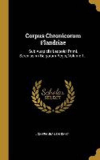 Corpus Chronicorum Flandriae: Sub Auspiciis Leopoldi Primi, Serenissimi Belgarum Regis, Volume 1...