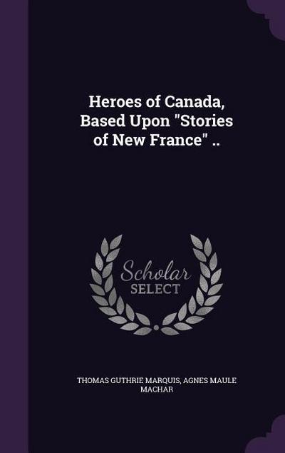 Heroes of Canada, Based Upon "Stories of New France" ..