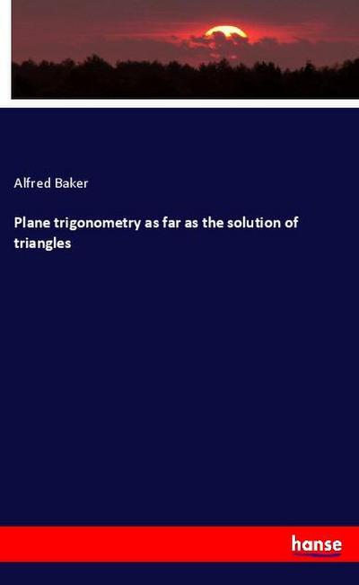 Plane trigonometry as far as the solution of triangles