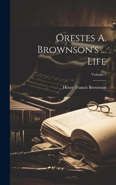 Orestes A. Brownson’s ... Life; Volume 1