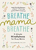Breathe, Mama, Breathe: 5-Minute Mindfulness for Busy Moms