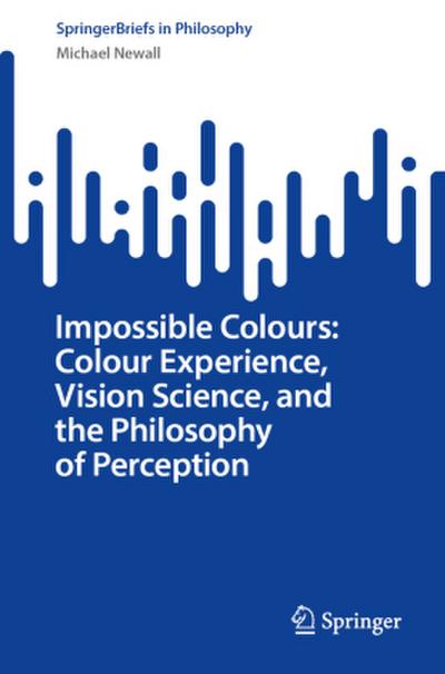 Impossible Colours: Colour Experience, Vision Science, and the Philosophy of Perception