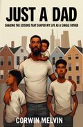 Just A Dad - Sharing the Lessons that Shaped My Life as a Single Father