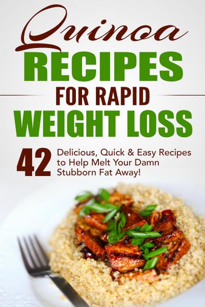 Quinoa Recipes for Rapid Weight Loss: 42 Delicious, Quick & Easy Recipes to Help Melt Your Damn Stubborn Fat Away!