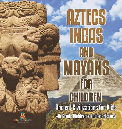 Aztecs, Incas, and Mayans for Children | Ancient Civilizations for Kids | 4th Grade Children’s Ancient History