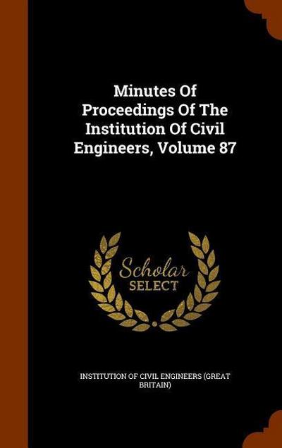 Minutes Of Proceedings Of The Institution Of Civil Engineers, Volume 87